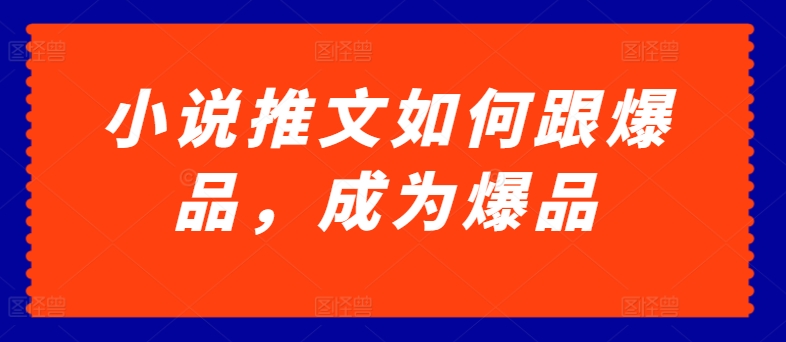 小说推文如何跟爆品，成为爆品【揭秘】-第二象限