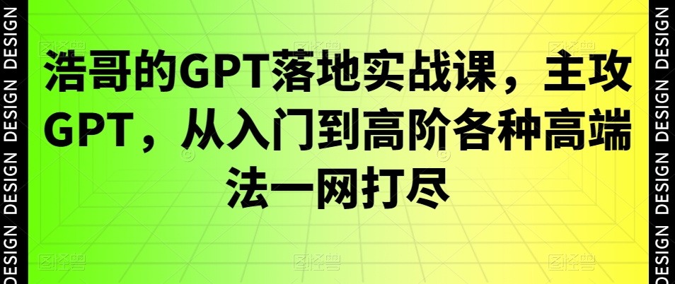 浩哥的GPT落地实战课，主攻GPT，从入门到高阶各种高端法一网打尽-第二象限