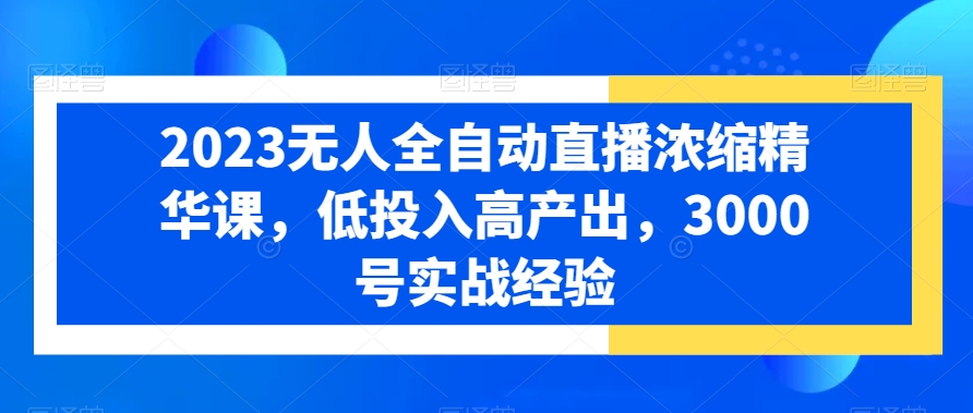 2023无人全自动直播浓缩精华课，低投入高产出，3000号实战经验-第二象限