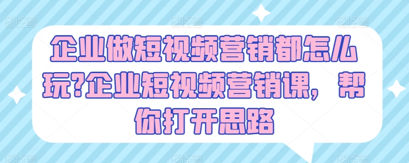 企业做短视频营销都怎么玩?企业短视频营销课，帮你打开思路-第二象限