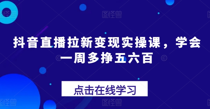 抖音直播拉新变现实操课，学会一周多挣五六百-第二象限