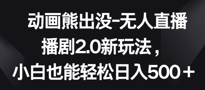 动画熊出没-无人直播播剧2.0新玩法，小白也能轻松日入500+【揭秘】-第二象限