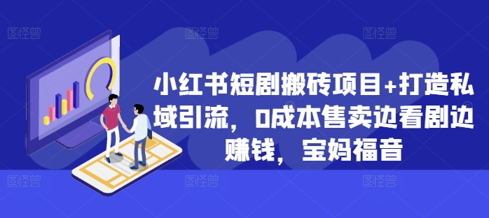 小红书短剧搬砖项目+打造私域引流，0成本售卖边看剧边赚钱，宝妈福音【揭秘】-第二象限