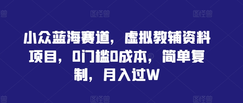 小众蓝海赛道，虚拟教辅资料项目，0门槛0成本，简单复制，月入过W【揭秘】-第二象限
