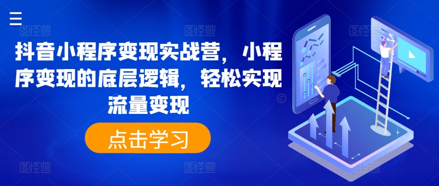 抖音小程序变现实战营，小程序变现的底层逻辑，轻松实现流量变现-第二象限