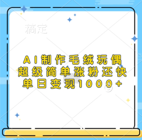 AI制作毛绒玩偶，超级简单涨粉还快，单日变现1k-第二象限