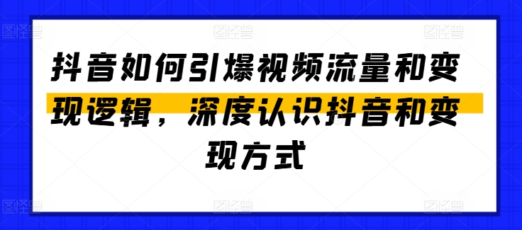 抖音如何引爆视频流量和变现逻辑，深度认识抖音和变现方式-第二象限