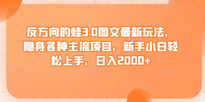 反方向的蛙3.0图文最新玩法，隐身各种主流项目，新手小白轻松上手，日入2000+【揭秘】-第二象限