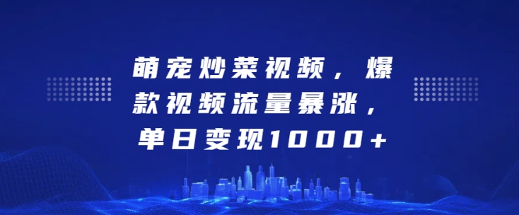 萌宠炒菜视频，爆款视频流量暴涨，单日变现1k-第二象限
