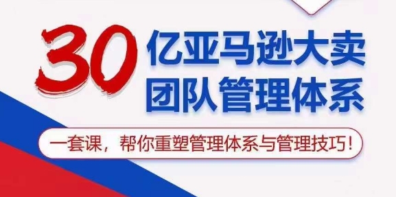 30亿亚马逊大卖团队管理体系，一套课，帮你重塑管理体系与管理技巧-第二象限
