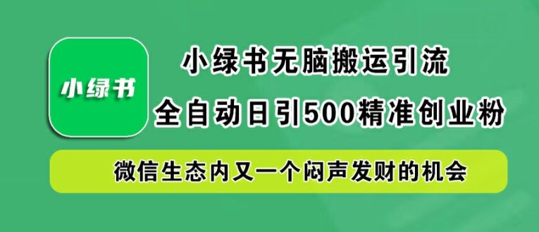 小绿书无脑搬运引流，全自动日引500精准创业粉，微信生态内又一个闷声发财的机会【揭秘】-第二象限