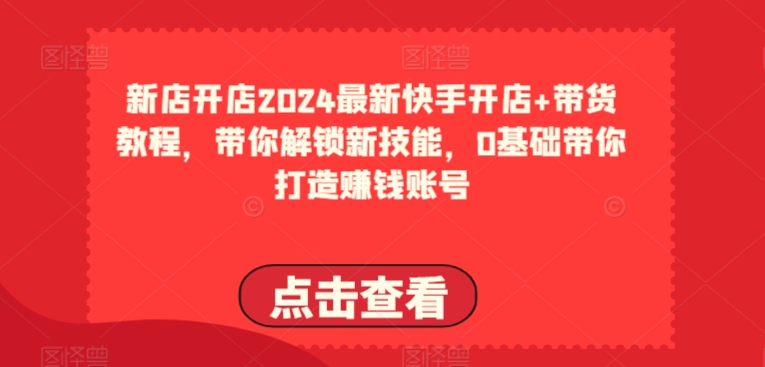 2024最新快手开店+带货教程，带你解锁新技能，0基础带你打造赚钱账号-第二象限