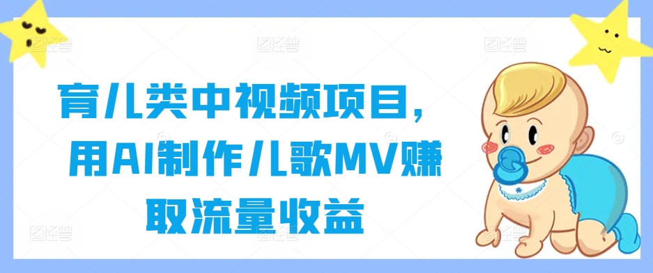 育儿类中视频项目，用AI制作儿歌MV赚取流量收益-第二象限