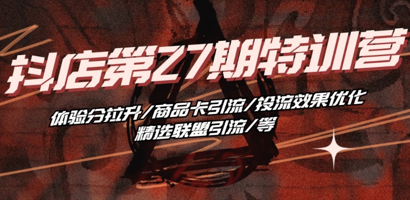 抖音小店·第27期特训营 体验分拉升/商品卡引流/投流效果优化/精选联盟引流/等-第二象限