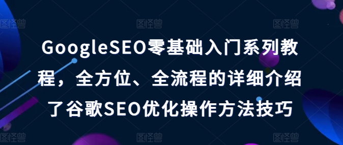 GoogleSEO零基础入门系列教程，全方位、全流程的详细介绍了谷歌SEO优化操作方法技巧-第二象限