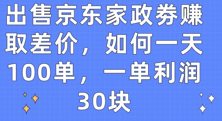 出售京东家政劵赚取差价，如何一天100单，一单利润30块【揭秘】-第二象限