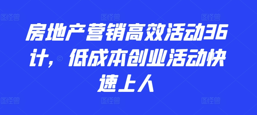 房地产营销高效活动36计，​低成本创业活动快速上人-第二象限
