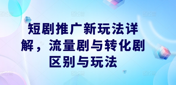 短剧推广新玩法详解，流量剧与转化剧区别与玩法-第二象限