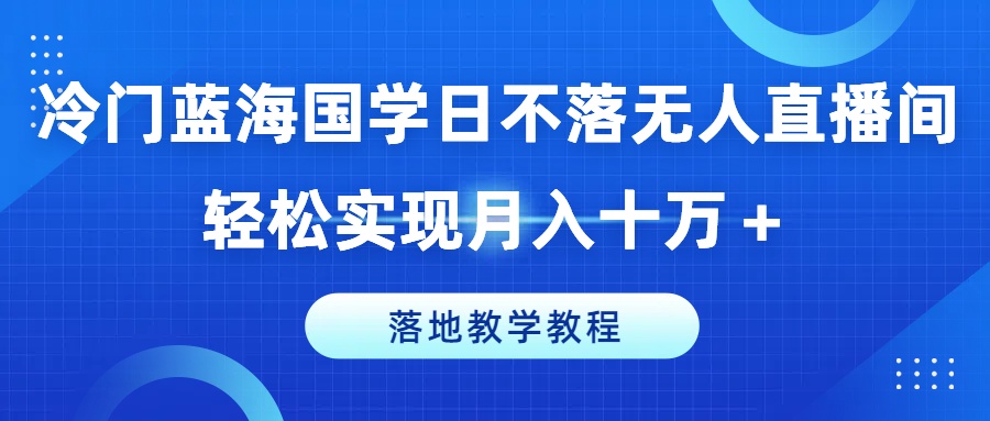 冷门蓝海国学日不落无人直播间，轻松实现月入十万+，落地教学教程【揭秘】-第二象限
