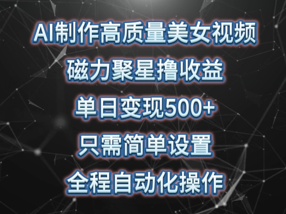 AI制作高质量美女视频，磁力聚星撸收益，单日变现500+，只需简单设置，全程自动化操作【揭秘】-第二象限