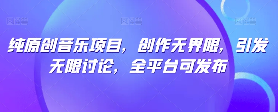 纯原创音乐项目，创作无界限，引发无限讨论，全平台可发布【揭秘】-第二象限