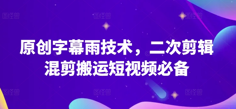 原创字幕雨技术，二次剪辑混剪搬运短视频必备【揭秘】-第二象限