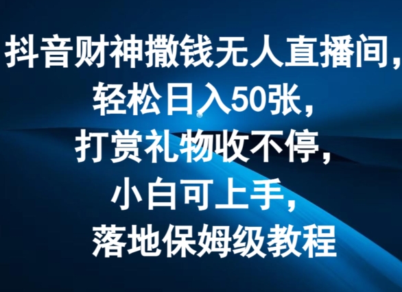 抖音财神撒钱无人直播间轻松日入50张，打赏礼物收不停，小白可上手，落地保姆级教程【揭秘】-第二象限