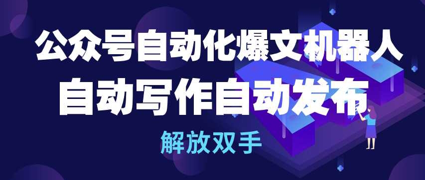 公众号自动化爆文机器人，自动写作自动发布，解放双手【揭秘】-第二象限