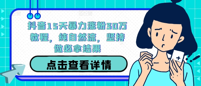 抖音15天暴力涨粉30万教程，纯自然流，坚持做必拿结果-第二象限