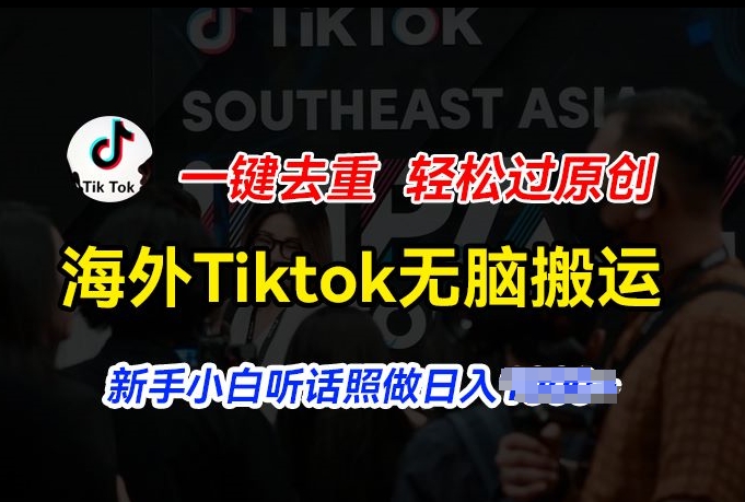 海外Tiktok短视频无脑搬运，一键去重轻松过原创，新手小白听话照做日入几张【揭秘】-第二象限