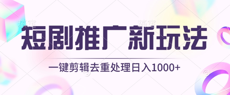 短剧推广新玩法，不剪辑，工具助力一键过原创，日入1000+【揭秘】-第二象限