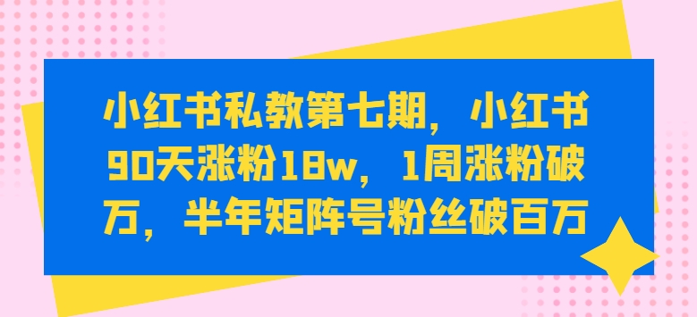 小红书私教第七期，小红书90天涨粉18w，1周涨粉破万，半年矩阵号粉丝破百万-第二象限