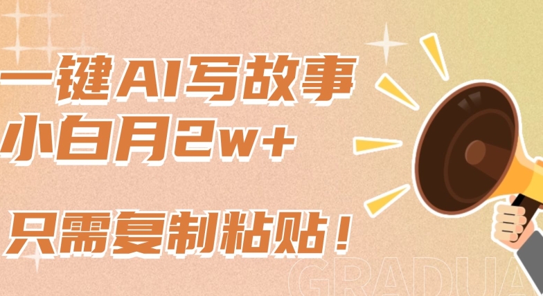 一键AI写故事，新赛道新玩法，只需复制粘贴，小白轻松月入2w+【揭秘】-第二象限