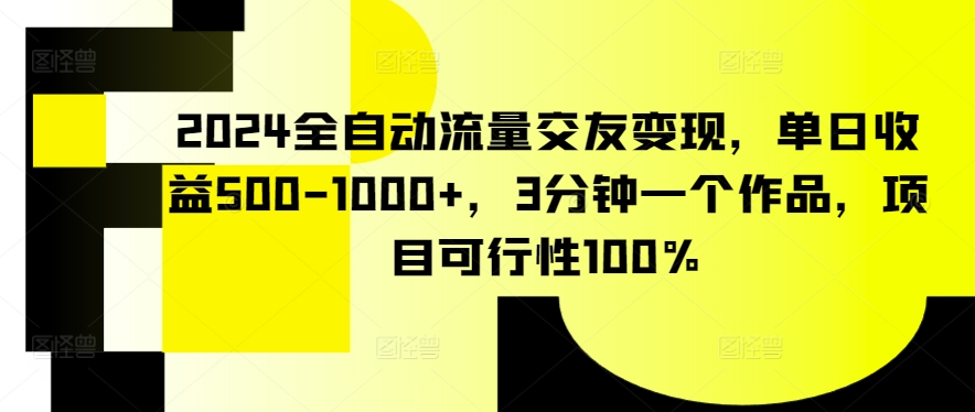 2024全自动流量交友变现，单日收益500-1000+，3分钟一个作品，项目可行性100%【揭秘】-第二象限