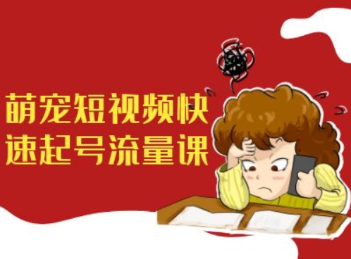 萌宠短视频快速起号流量课，短视频带货宠物新风口-第二象限