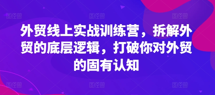 外贸线上实战训练营，拆解外贸的底层逻辑，打破你对外贸的固有认知-第二象限