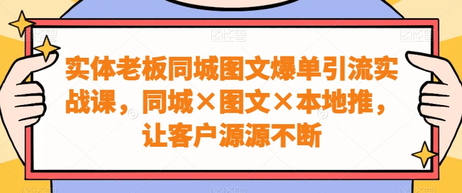 实体老板同城图文爆单引流实战课，同城×图文×本地推，让客户源源不断-第二象限