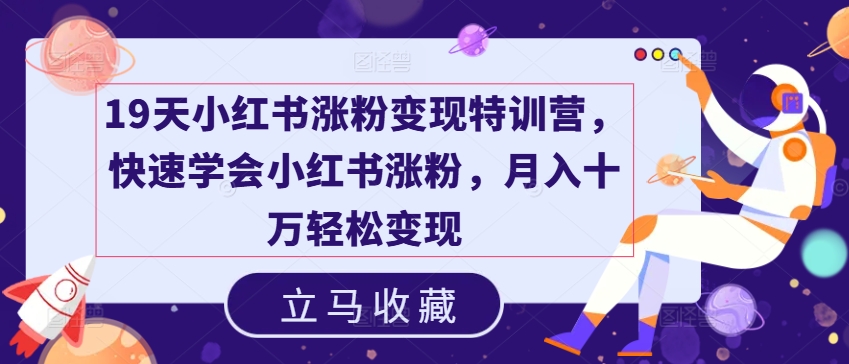 19天小红书涨粉变现特训营，快速学会小红书涨粉，月入十万轻松变现-第二象限