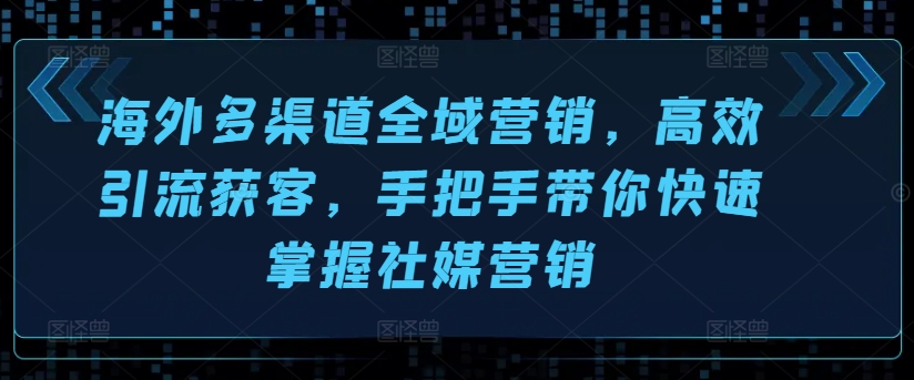 海外多渠道全域营销，高效引流获客，手把手带你快速掌握社媒营销-第二象限