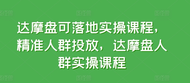 达摩盘可落地实操课程，精准人群投放，达摩盘人群实操课程-第二象限