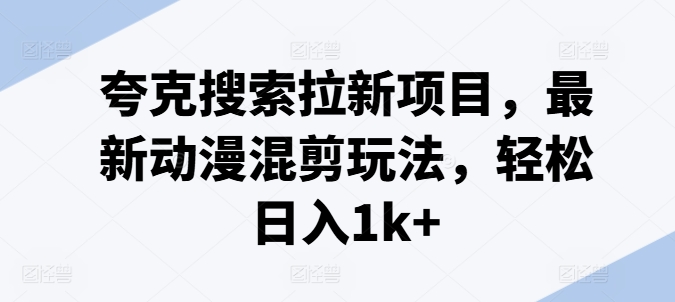 夸克搜索拉新项目，最新动漫混剪玩法，轻松日入1k+-第二象限