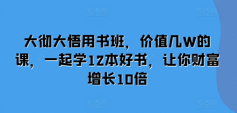 大彻大悟用书班，价值几W的课，一起学12本好书，让你财富增长10倍-第二象限