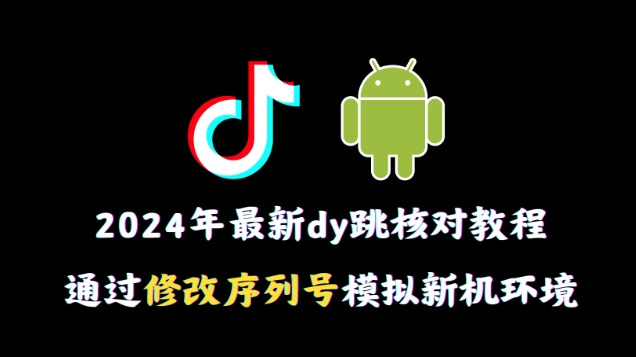 2024年最新抖音跳核对教程，通过修改序列号模拟新机环境【揭秘】-第二象限
