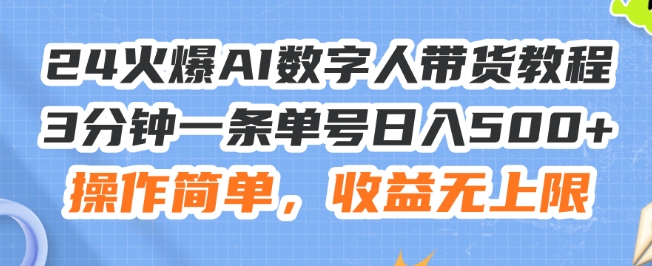 24火爆AI数字人带货教程，3分钟一条单号日入500+，操作简单，收益无上限【揭秘】-第二象限