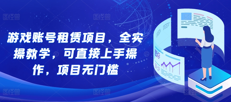 游戏账号租赁项目，全实操教学，可直接上手操作，项目无门槛-第二象限