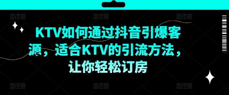 KTV抖音短视频营销，KTV如何通过抖音引爆客源，适合KTV的引流方法，让你轻松订房-第二象限