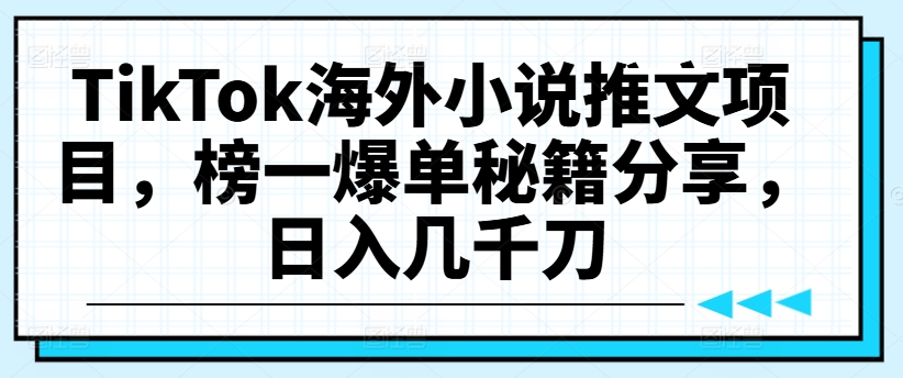TikTok海外小说推文项目，榜一爆单秘籍分享，日入几千刀-第二象限
