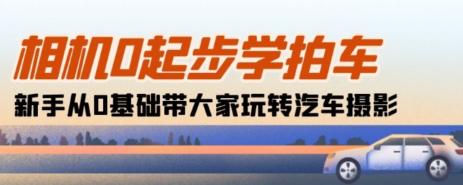 相机0起步学拍车：新手从0基础带大家玩转汽车摄影(18节课)-第二象限