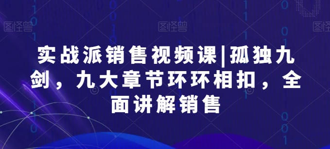 实战派销售视频课|孤独九剑，九大章节环环相扣，全面讲解销售-第二象限