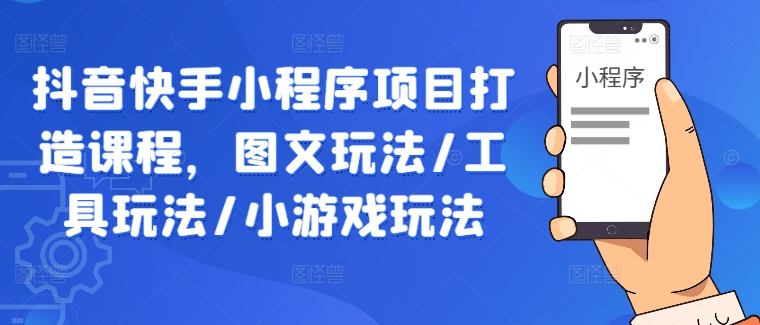 抖音快手小程序项目打造课程，图文玩法/工具玩法/小游戏玩法-第二象限